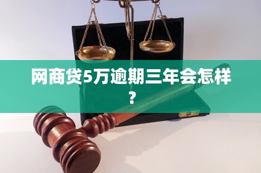 网商贷5万逾期三年会怎样？