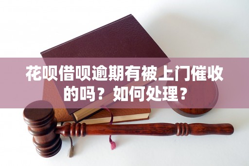 花呗借呗逾期有被上门催收的吗？如何处理？