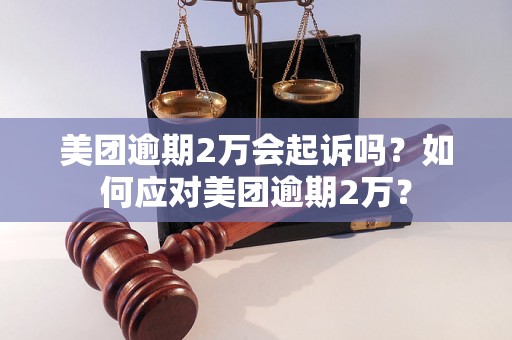 美团逾期2万会起诉吗？如何应对美团逾期2万？