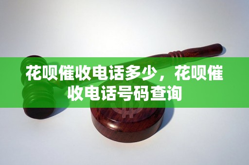 花呗催收电话多少，花呗催收电话号码查询