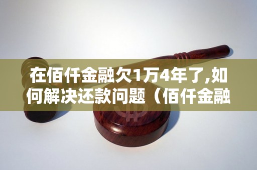 在佰仟金融欠1万4年了,如何解决还款问题（佰仟金融借款逾期处理方法）