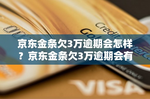 京东金条欠3万逾期会怎样？京东金条欠3万逾期会有什么后果？