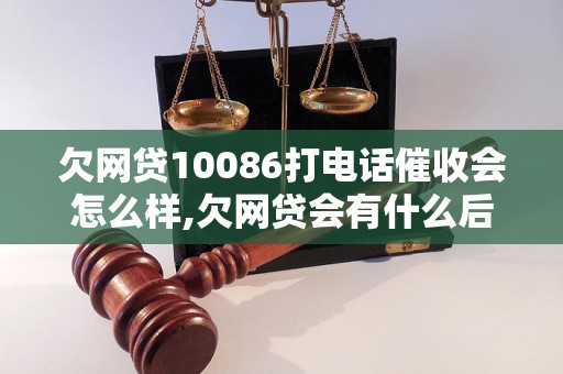 欠网贷10086打电话催收会怎么样,欠网贷会有什么后果