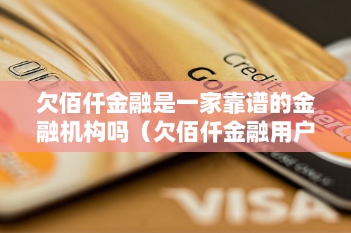 欠佰仟金融是一家靠谱的金融机构吗（欠佰仟金融用户评价解析）