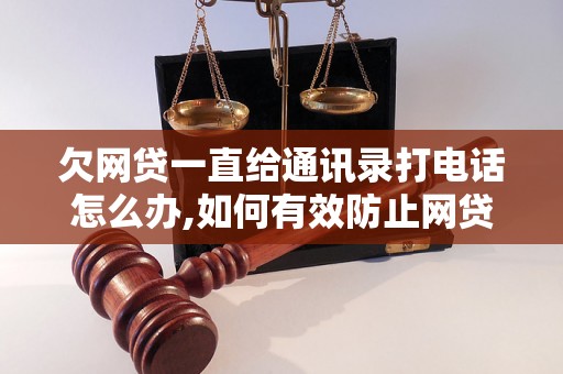 欠网贷一直给通讯录打电话怎么办,如何有效防止网贷催收骚扰