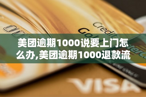 美团逾期1000说要上门怎么办,美团逾期1000退款流程