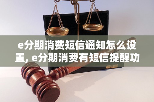 e分期消费短信通知怎么设置, e分期消费有短信提醒功能吗