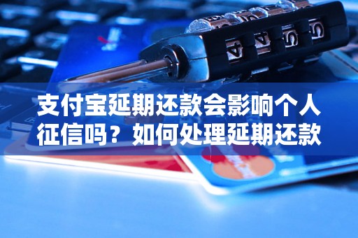 支付宝延期还款会影响个人征信吗？如何处理延期还款问题？