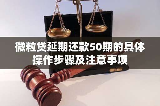 微粒贷延期还款50期的具体操作步骤及注意事项