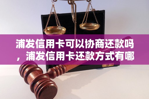 浦发信用卡可以协商还款吗，浦发信用卡还款方式有哪些