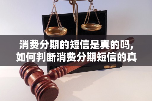 消费分期的短信是真的吗,如何判断消费分期短信的真实性