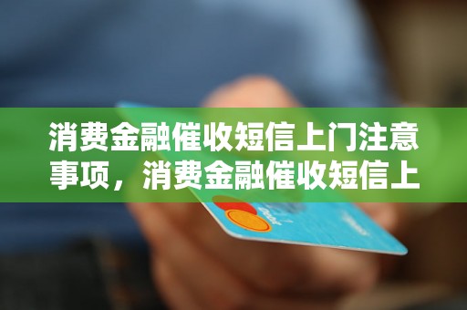 消费金融催收短信上门注意事项，消费金融催收短信上门的技巧与方法