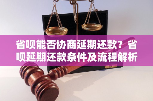 省呗能否协商延期还款？省呗延期还款条件及流程解析