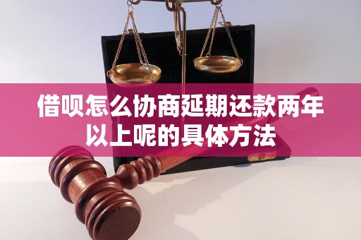 借呗怎么协商延期还款两年以上呢的具体方法