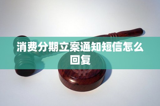 消费分期立案通知短信怎么回复