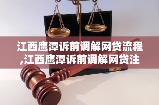 江西鹰潭诉前调解网贷流程,江西鹰潭诉前调解网贷注意事项