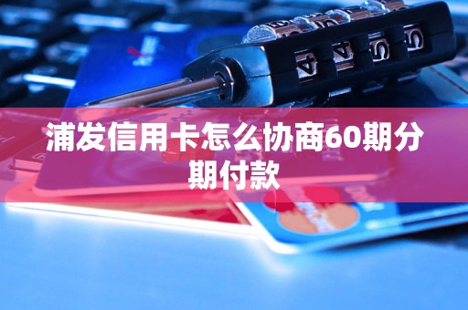 浦发信用卡怎么协商60期分期付款