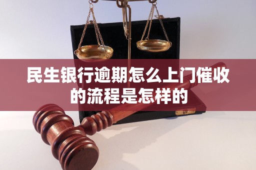 民生银行逾期怎么上门催收的流程是怎样的