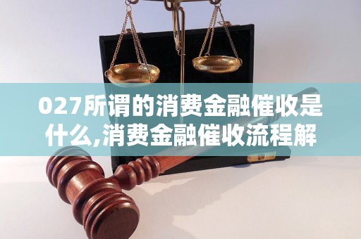 027所谓的消费金融催收是什么,消费金融催收流程解析