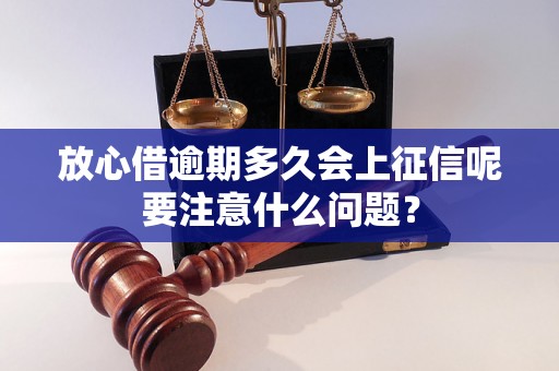 放心借逾期多久会上征信呢要注意什么问题？