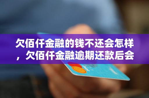 欠佰仟金融的钱不还会怎样，欠佰仟金融逾期还款后会发生什么