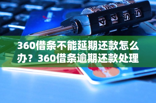 360借条不能延期还款怎么办？360借条逾期还款处理方法