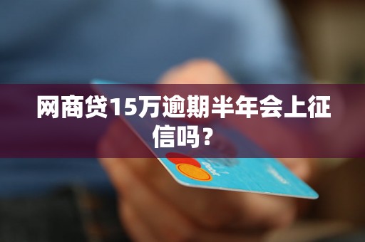 网商贷15万逾期半年会上征信吗？