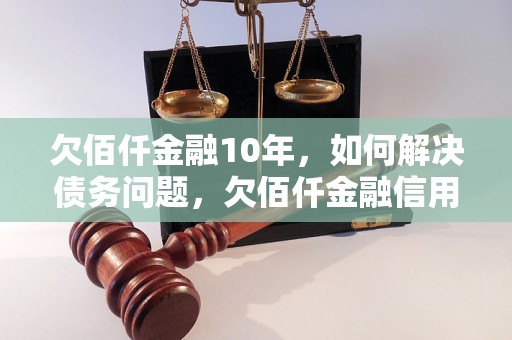 欠佰仟金融10年，如何解决债务问题，欠佰仟金融信用危机处理方法