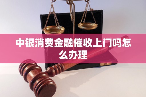 中银消费金融催收上门吗怎么办理