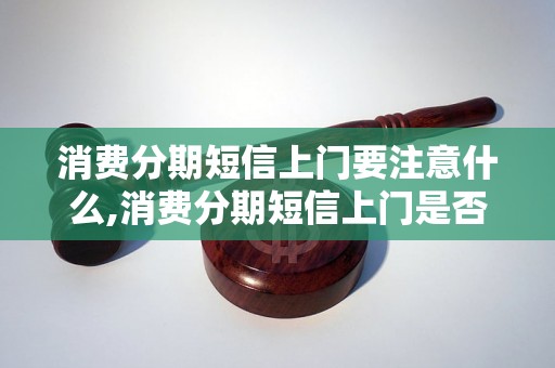 消费分期短信上门要注意什么,消费分期短信上门是否可信