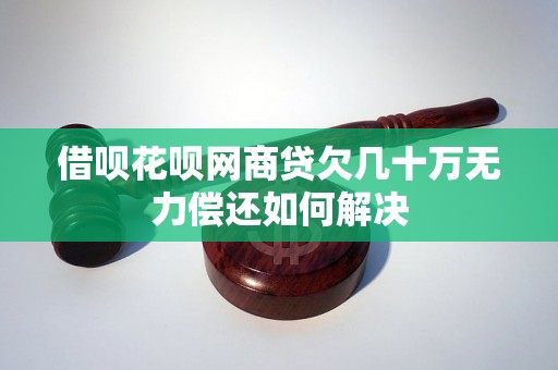 借呗花呗网商贷欠几十万无力偿还如何解决