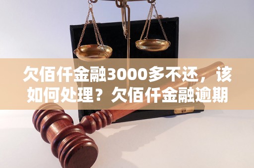 欠佰仟金融3000多不还，该如何处理？欠佰仟金融逾期借款后果及解决方法