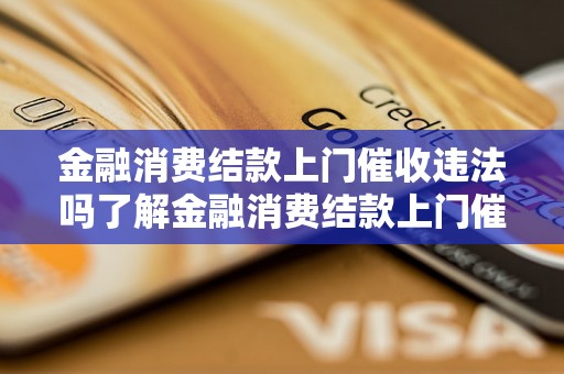 金融消费结款上门催收违法吗了解金融消费结款上门催收的法律规定