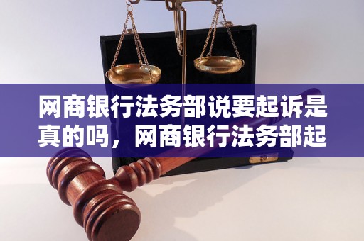 网商银行法务部说要起诉是真的吗，网商银行法务部起诉事件真相揭秘