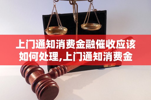 上门通知消费金融催收应该如何处理,上门通知消费金融催收的注意事项