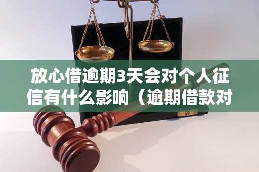 放心借逾期3天会对个人征信有什么影响（逾期借款对信用报告的影响程度）