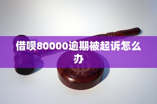 借呗80000逾期被起诉怎么办