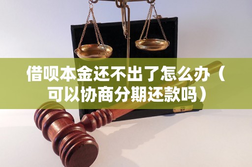 借呗本金还不出了怎么办（可以协商分期还款吗）