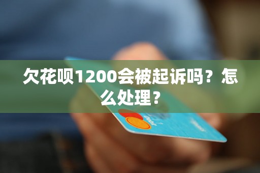 欠花呗1200会被起诉吗？怎么处理？