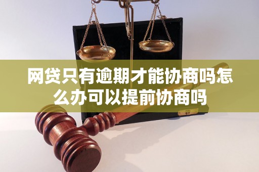 网贷只有逾期才能协商吗怎么办可以提前协商吗