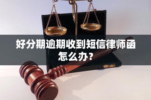 好分期逾期收到短信律师函怎么办？