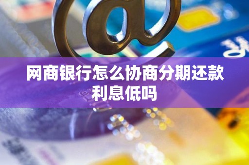 网商银行怎么协商分期还款利息低吗