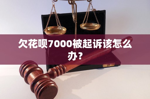 欠花呗7000被起诉该怎么办？