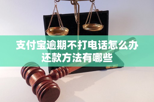 支付宝逾期不打电话怎么办还款方法有哪些