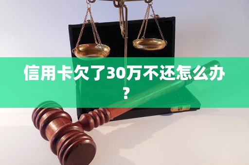 信用卡欠了30万不还怎么办？