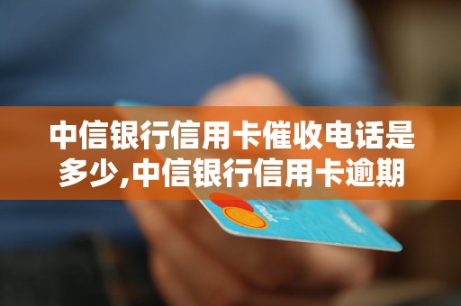 中信银行信用卡催收电话是多少,中信银行信用卡逾期催收流程