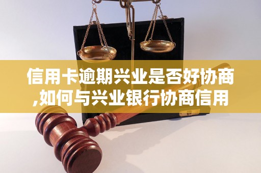 信用卡逾期兴业是否好协商,如何与兴业银行协商信用卡逾期问题