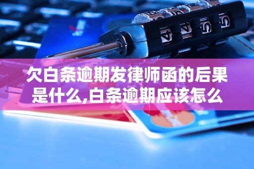 欠白条逾期发律师函的后果是什么,白条逾期应该怎么处理