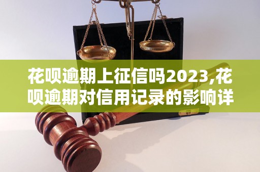 花呗逾期上征信吗2023,花呗逾期对信用记录的影响详解