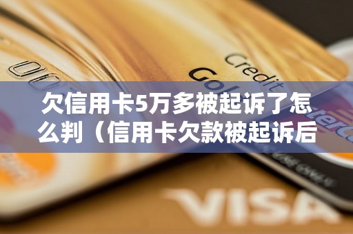 欠信用卡5万多被起诉了怎么判（信用卡欠款被起诉后的判决结果）